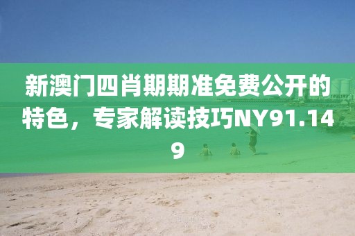 新澳門四肖期期準(zhǔn)免費公開的特色，專家解讀技巧NY91.149