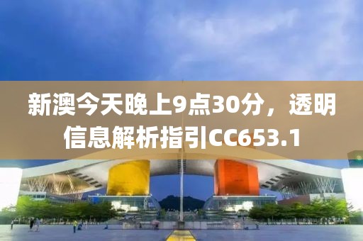 新澳今天晚上9點30分，透明信息解析指引CC653.1