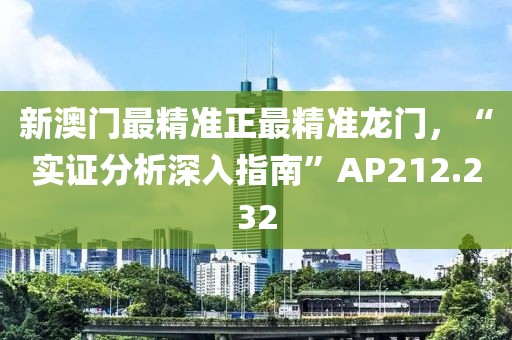 新澳門(mén)最精準(zhǔn)正最精準(zhǔn)龍門(mén)，“實(shí)證分析深入指南”AP212.232