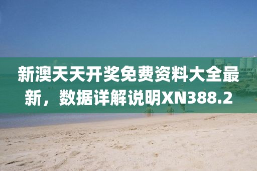 新澳天天開獎(jiǎng)免費(fèi)資料大全最新，數(shù)據(jù)詳解說明XN388.2