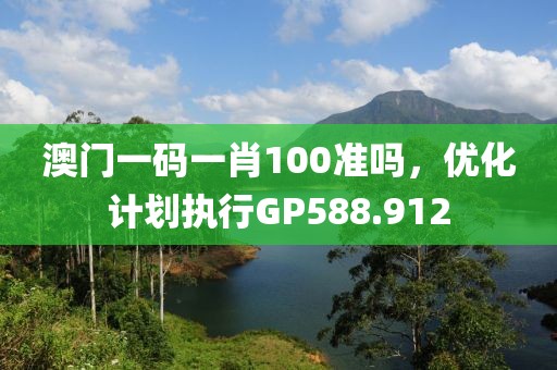 澳門一碼一肖100準嗎，優(yōu)化計劃執(zhí)行GP588.912