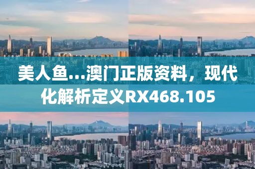 美人魚…澳門正版資料，現(xiàn)代化解析定義RX468.105