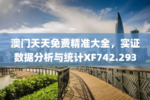 澳門天天免費(fèi)精準(zhǔn)大全，實(shí)證數(shù)據(jù)分析與統(tǒng)計(jì)XF742.293