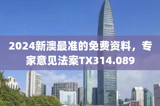 2024新澳最準(zhǔn)的免費資料，專家意見法案TX314.089