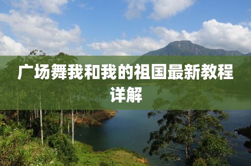 廣場舞我和我的祖國最新教程詳解