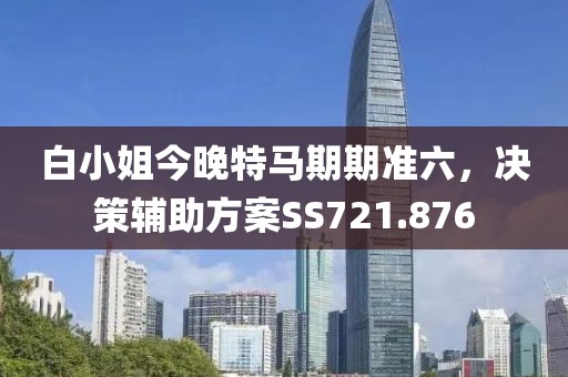 白小姐今晚特馬期期準六，決策輔助方案SS721.876