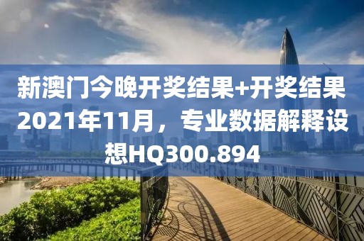 新澳門今晚開獎結(jié)果+開獎結(jié)果2021年11月，專業(yè)數(shù)據(jù)解釋設(shè)想HQ300.894