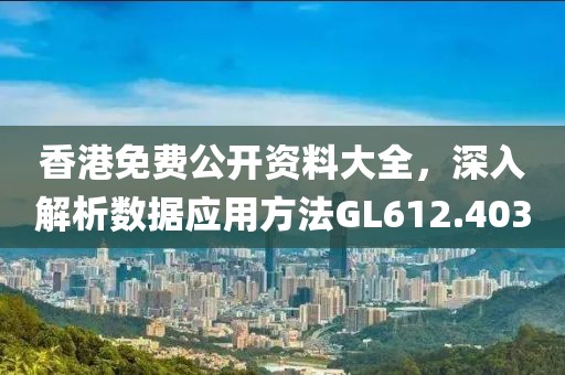 香港免費公開資料大全，深入解析數(shù)據(jù)應(yīng)用方法GL612.403