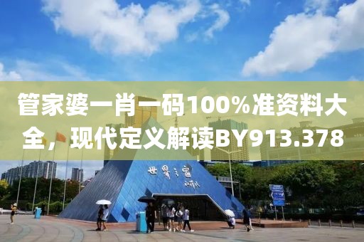 管家婆一肖一碼100%準(zhǔn)資料大全，現(xiàn)代定義解讀BY913.378