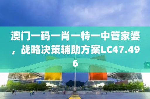 澳門一碼一肖一特一中管家婆，戰(zhàn)略決策輔助方案LC47.496