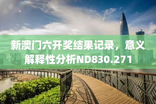 新澳門六開獎(jiǎng)結(jié)果記錄，意義解釋性分析ND830.271