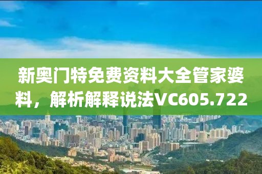 新奧門特免費(fèi)資料大全管家婆料，解析解釋說法VC605.722
