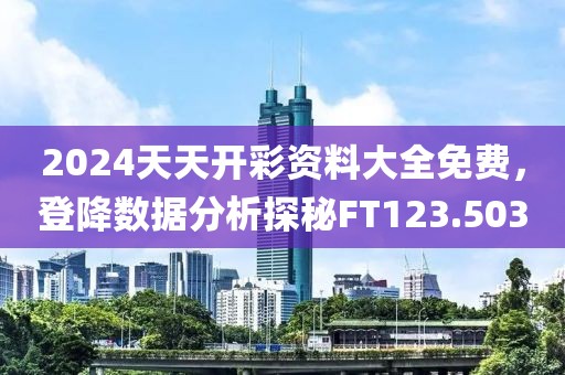2024天天開彩資料大全免費(fèi)，登降數(shù)據(jù)分析探秘FT123.503