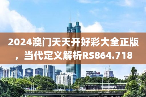 2024澳門天天開好彩大全正版，當(dāng)代定義解析RS864.718
