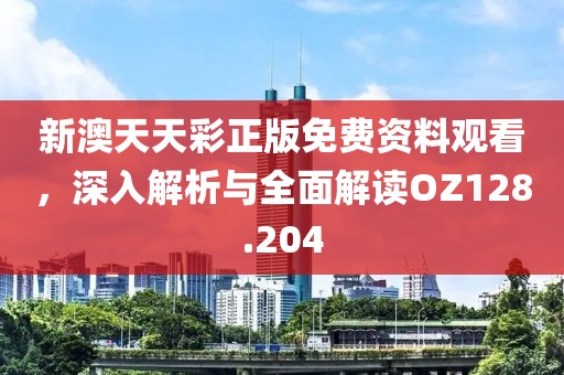 新澳天天彩正版免費資料觀看，深入解析與全面解讀OZ128.204