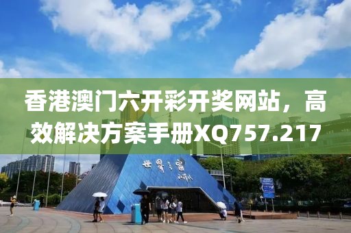 香港澳門六開彩開獎網(wǎng)站，高效解決方案手冊XQ757.217