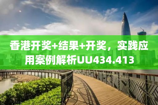 香港開獎+結果+開獎，實踐應用案例解析UU434.413