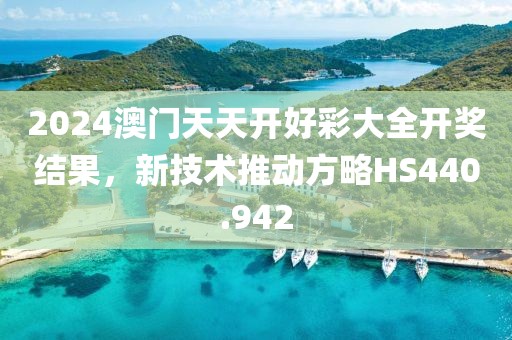 2024澳門天天開好彩大全開獎(jiǎng)結(jié)果，新技術(shù)推動(dòng)方略HS440.942