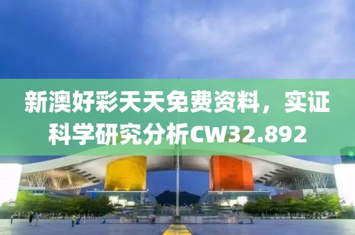 新澳好彩天天免費(fèi)資料，實(shí)證科學(xué)研究分析CW32.892