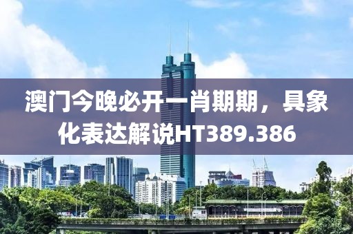 澳門今晚必開一肖期期，具象化表達解說HT389.386