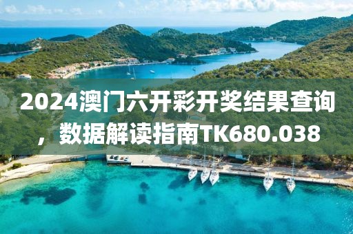 2024澳門六開彩開獎(jiǎng)結(jié)果查詢，數(shù)據(jù)解讀指南TK680.038