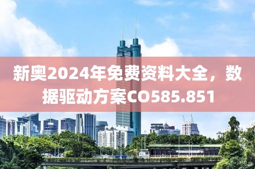 新奧2024年免費資料大全，數(shù)據(jù)驅(qū)動方案CO585.851