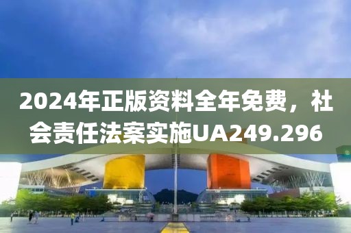 2024年正版資料全年免費(fèi)，社會(huì)責(zé)任法案實(shí)施UA249.296