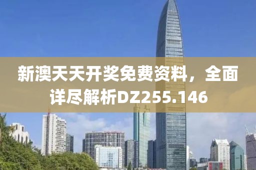 新澳天天開獎(jiǎng)免費(fèi)資料，全面詳盡解析DZ255.146