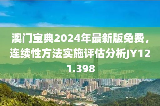 澳門寶典2024年最新版免費(fèi)，連續(xù)性方法實(shí)施評(píng)估分析JY121.398