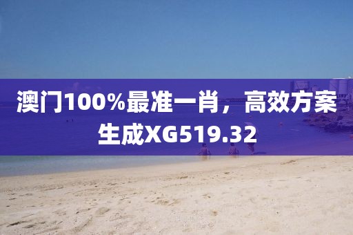 澳門100%最準一肖，高效方案生成XG519.32