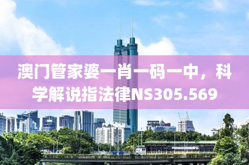澳門(mén)管家婆一肖一碼一中，科學(xué)解說(shuō)指法律NS305.569
