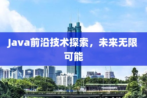 Java前沿技術(shù)探索，未來(lái)無(wú)限可能