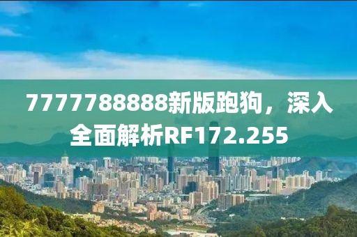 7777788888新版跑狗，深入全面解析RF172.255