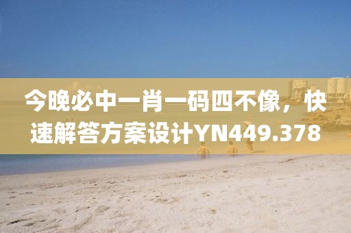 今晚必中一肖一碼四不像，快速解答方案設計YN449.378