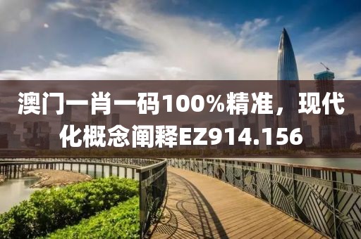 澳門一肖一碼100%精準(zhǔn)，現(xiàn)代化概念闡釋EZ914.156