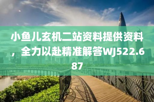 小魚兒玄機(jī)二站資料提供資料，全力以赴精準(zhǔn)解答WJ522.687