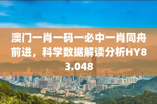 澳門(mén)一肖一碼一必中一肖同舟前進(jìn)，科學(xué)數(shù)據(jù)解讀分析HY83.048