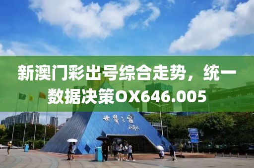 新澳門彩出號(hào)綜合走勢(shì)，統(tǒng)一數(shù)據(jù)決策OX646.005