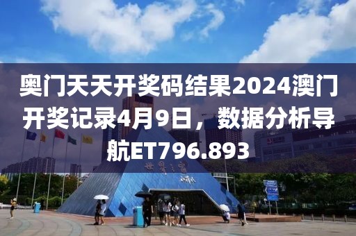 奧門天天開獎(jiǎng)碼結(jié)果2024澳門開獎(jiǎng)記錄4月9日，數(shù)據(jù)分析導(dǎo)航ET796.893