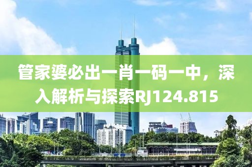 管家婆必出一肖一碼一中，深入解析與探索RJ124.815