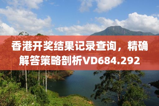 香港開獎結(jié)果記錄查詢，精確解答策略剖析VD684.292