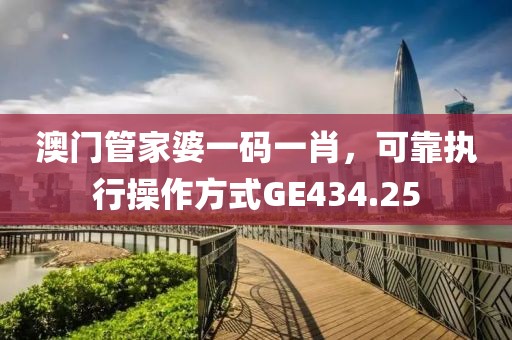 澳門管家婆一碼一肖，可靠執(zhí)行操作方式GE434.25