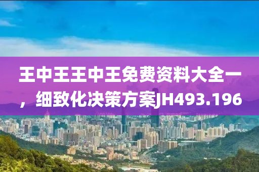 王中王王中王免費(fèi)資料大全一，細(xì)致化決策方案JH493.196