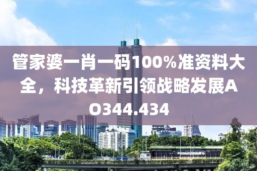 管家婆一肖一碼100%準資料大全，科技革新引領戰(zhàn)略發(fā)展AO344.434