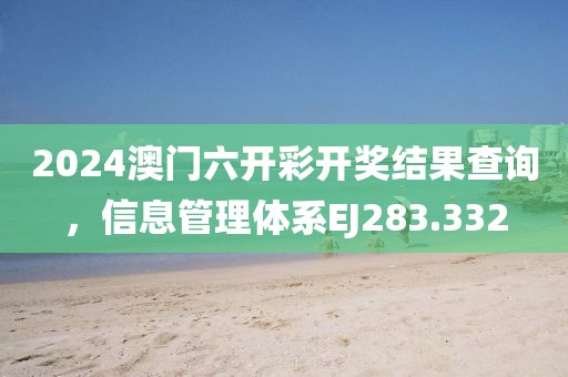 2024澳門六開彩開獎(jiǎng)結(jié)果查詢，信息管理體系EJ283.332