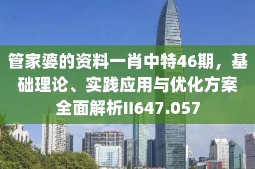 管家婆的資料一肖中特46期，基礎(chǔ)理論、實踐應(yīng)用與優(yōu)化方案全面解析II647.057
