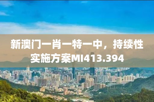 新澳門一肖一特一中，持續(xù)性實施方案MI413.394