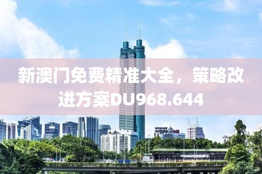 新澳門(mén)免費(fèi)精準(zhǔn)大全，策略改進(jìn)方案DU968.644