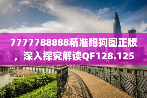 7777788888精準跑狗圖正版，深入探究解讀QF128.125