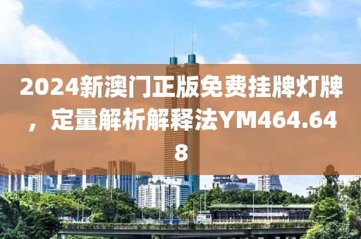 2024新澳門(mén)正版免費(fèi)掛牌燈牌，定量解析解釋法YM464.648